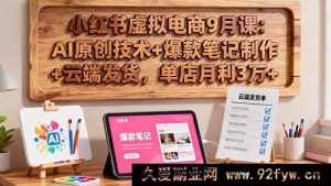 （16287期）小红书虚拟电商9月实战课：AI原创秘籍+爆款笔记打造+云端发货技巧，单店月赚3万+新攻略-就爱副业网