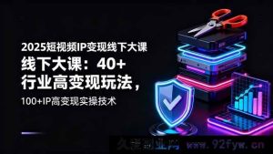 （16282期）2025短视频IP变现线下重磅课：超40行业高收益玩法，100+IP高效变现实操秘籍-就爱副业网