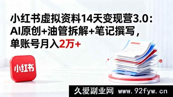 图片[1]-（16273期）小红书虚拟资料变现营3.0：AI原创秘籍+油管深度剖析+笔记撰写技巧，单账号月赚2万+新玩法-就爱副业网