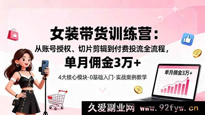图片[1]-（16270期）女装带货秘籍：账号授权、切片剪辑及付费投流全解析，月佣轻松超3万-就爱副业网