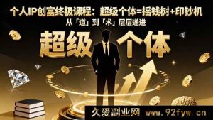 （16365期）个人IP创富核心课程：超级个体=财富源+提款机，由「根」至「法」步步深入-就爱副业网