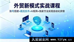 16363期外贸实战新途径课程，从账号搭建到截流，AI矩阵结合独家法自动化获客-就爱副业网