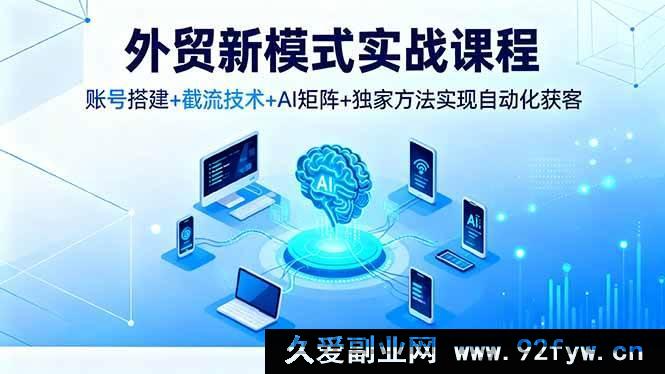 图片[1]-16363期外贸实战新途径课程，从账号搭建到截流，AI矩阵结合独家法自动化获客-就爱副业网