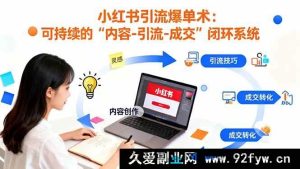 16362期：小红书低成本持续引流爆单秘籍：打造“内容-引流-成交”高效闭环-就爱副业网