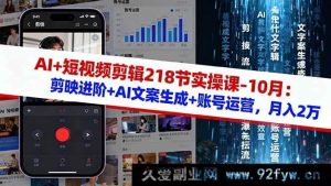 （16353期）10月AI助力短视频剪辑实操课218节：剪映进阶、AI文案生成及账号运营秘籍，开启月入2万之路-就爱副业网