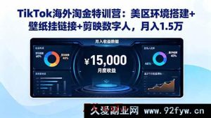 （16346期）TikTok美区掘金秘籍：环境搭建、壁纸挂链及剪映数字人助力月赚1.5万-就爱副业网