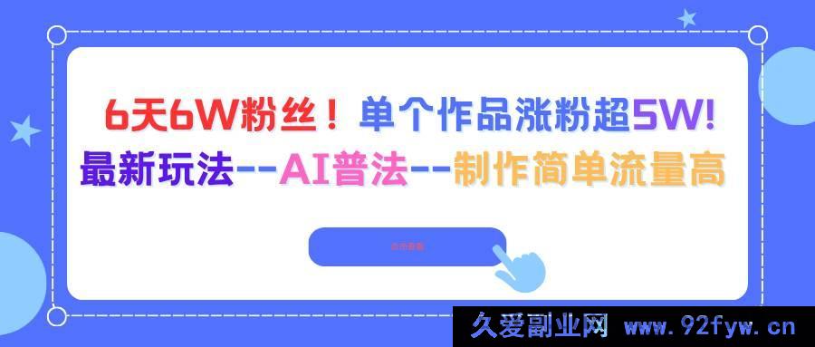 图片[1]-16340期！6天吸粉6W，单个作品涨粉超5W的AI普法新玩法，制作简易流量爆棚-就爱副业网