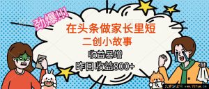 （16335期）头条家长里短二创小故事竟能爆赚，月入超2W+的惊人秘密-就爱副业网