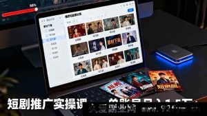 （16332期）短剧推广秘籍：多渠道授权、高清素材下载、超燃爆款剪辑及高效平台运营，单账号月赚1.5万+-就爱副业网