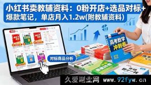 （16331期）小红书0粉卖教辅资料开店秘籍：选品对标爆款笔记打造单店月入1.2w（附资料）-就爱副业网