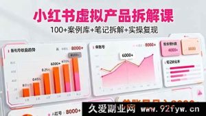 （16330期）小红书虚拟产品赚钱课：超100案例库笔记全拆解实操，单账号月赚8000+秘籍-就爱副业网