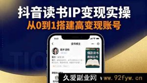 （16329期）抖音视频号小红书读书 IP 变现秘籍：从账号搭建到选品变现全流程实操-就爱副业网