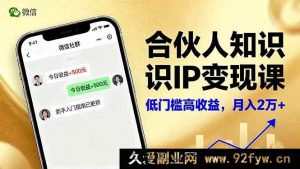 16325期合伙人知识IP变现秘籍：微信生态下内容创作、爆款打造及全网引流，新手轻松月入2w+-就爱副业网
