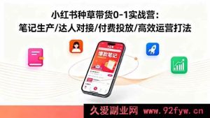 （16310期）小红书从0到1种草带货实战营：笔记创作、达人合作、付费推广及高效运营秘籍-就爱副业网
