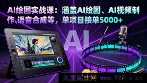 16304期AI绘图实战秘籍：含AI绘图、视频制作及语音合成，单项目接单超5000-就爱副业网