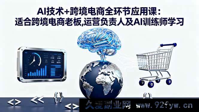 图片[1]-（16300期）跨境电商全环节 AI 技术深度应用课：跨境电商老板、运营负责人及 AI 训练师必学-就爱副业网