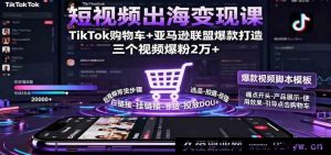 TikTok亚马逊联盟变现秘籍：短视频购物车爆款打造，轻松涨粉两万+-就爱副业网