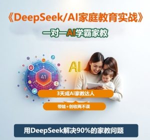DeepSeek+Al家庭教育实战，一对一AI学霸家教，3天成Ai家教达人，带娃+创收两不误-就爱副业网