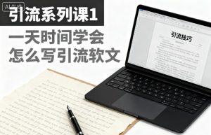 引流系列课1，一天时间学会怎么写引流软文-就爱副业网