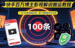 快手百万博主影视解说搬运教程，一天100条视频拉满，每个视频都可以过审-就爱副业网