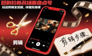 短剧拉新名场面盘点号玩法剪辑全流程，详细实操课-就爱副业网