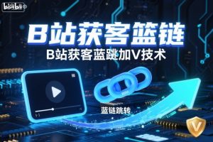 B站获客篮链跳转加V技术，B站获客蓝链跳转技术-就爱副业网