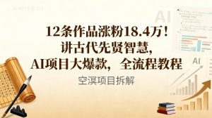 12条作品涨粉18.4W！讲古代智慧，AI项目大爆款，全流程教程-就爱副业网