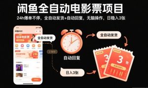 闲鱼全自动电影票项目，24h爆单不停，全自动发货+自动回复，无脑操作，日稳入3张【揭秘】-就爱副业网