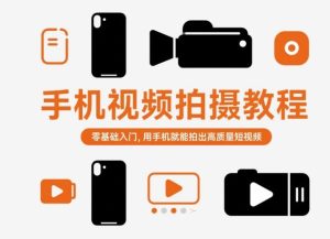 手机视频拍摄教程,零基础入门,用手机就能拍出高质量短视频-就爱副业网