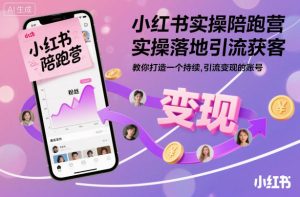 小红书实操陪跑营，实操落地引流获客，教你打造一个持续引流变现的账号-就爱副业网