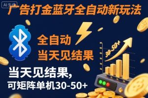 【广告打金】蓝牙全自动新玩法，当天见结果，可矩阵单机30-50+【揭秘】-就爱副业网