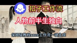 Coze扣子工作流一键生成人物前半生独白短视频，保姆级搭建教程-就爱副业网