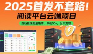 2025首发不套路！阅读平台云端项目，自动提现批量矩阵，单机50+，当天变现【揭秘】-就爱副业网