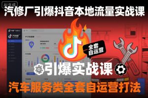 汽修厂引爆抖音本地流量实战课，汽车服务类全套自运营打法-就爱副业网