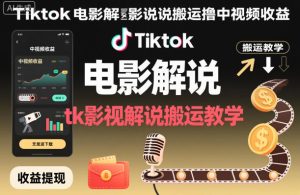 Tiktok电影解说搬运撸中视频收益，tk影视解说搬运教学-就爱副业网