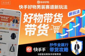 快手好物男装赛道新玩法，抄作业就行，0经验玩转快手好物带货-就爱副业网