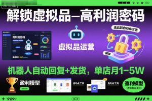 解锁虚拟品高利润密码：机器人自动回复+发货，单店月1-5W【揭秘】-就爱副业网