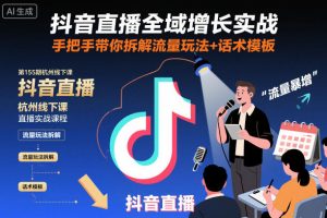 抖音直播全域增长实战第155期杭州线下课，手把手带你拆解流量玩法+话术模板-就爱副业网