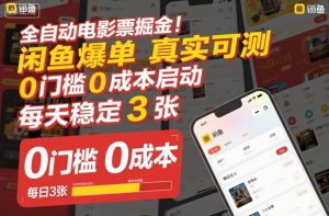 全自动电影票掘金，闲鱼爆单真实可测，0门槛0成本启动，每天稳定3张【揭秘】-就爱副业网