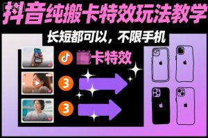 某社群抖音纯搬卡特效玩法教学，长短都可以，不限手机-就爱副业网