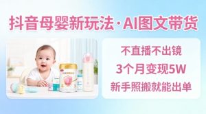 抖音母婴赛道新玩法，AI图文带货，不用直播，3个月变现5W，新手照搬就能出单-就爱副业网