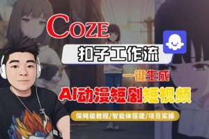 Coze扣子智能体工作流一键生成“AI动漫短剧“短视频，全流程保姆级教学-就爱副业网