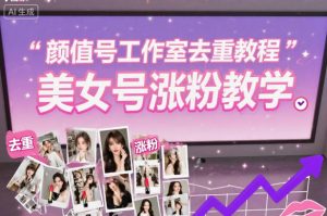 颜值号工作室去重教程，美女号涨粉教学-就爱副业网