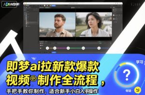 即梦ai拉新爆款视频制作全流程，手把手教你制作，适合新手小白入手操作-就爱副业网