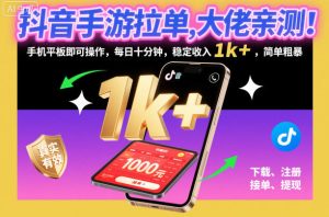抖音手游拉单，大佬亲测！手机平板即可操作，每日十分钟，稳定收入1k+，简单粗暴【揭秘】-就爱副业网