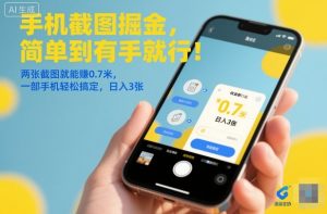 手机截图掘金，简单到有手就行！两张截图就能賺0.7米，一部手机轻松搞定，日入3张【揭秘】-就爱副业网