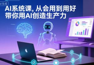 AI系统课，从会用到用好，带你用AI创造生产力-就爱副业网