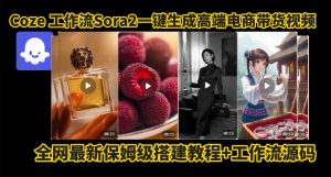 coze智能体sora2一键生成电商带货高端视频工作流保姆级拆解教程，无需剪辑，无需拍摄-就爱副业网