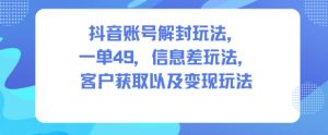 抖音账号解封玩法，一单49，信息差玩法，客户获取以及变现玩法-就爱副业网