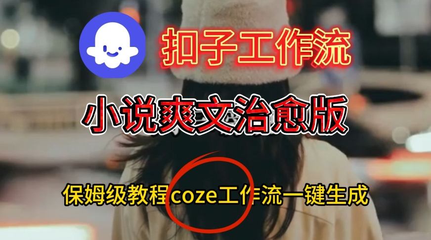 久爱副业网,网赚项目,网赚论坛博客网分享Coze扣子工作流一键生成小说爽文治愈版视频,保姆级搭建教程